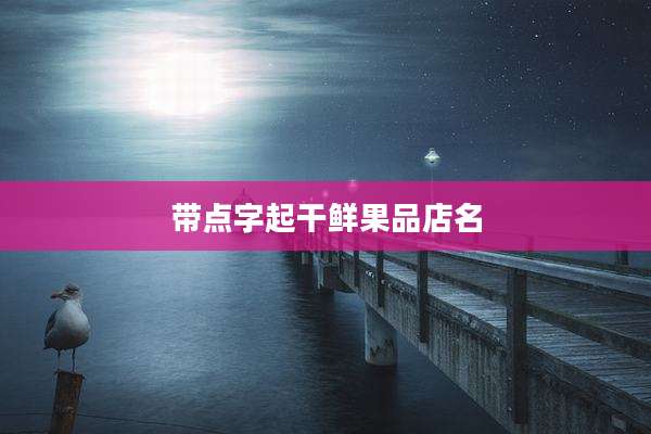 带点字起干鲜果品店名