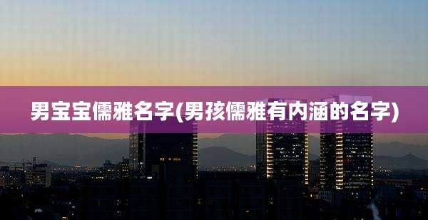 男宝宝儒雅名字(男孩儒雅有内涵的名字)