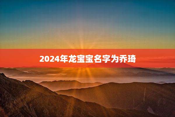 2024年龙宝宝名字为乔琦