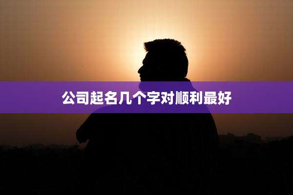 公司起名几个字对顺利最好