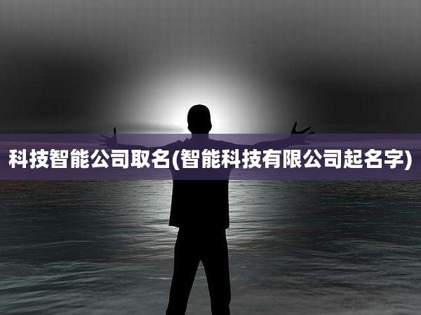 科技智能公司取名(智能科技有限公司起名字)