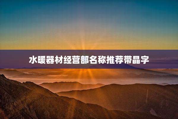 水暖器材经营部名称推荐带晶字