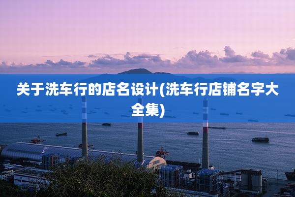 关于洗车行的店名设计(洗车行店铺名字大全集)