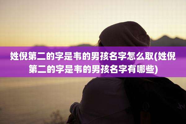 姓倪第二的字是韦的男孩名字怎么取(姓倪第二的字是韦的男孩名字有哪些)