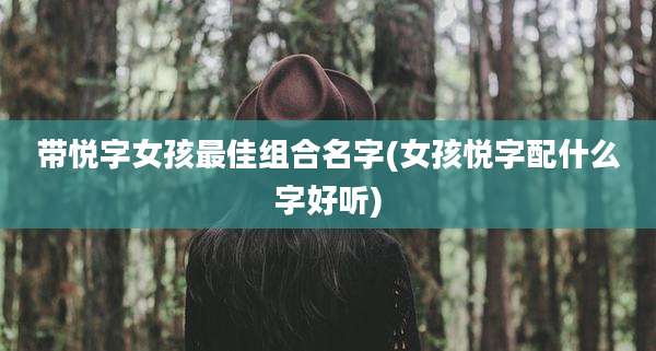 带悦字女孩最佳组合名字(女孩悦字配什么字好听)