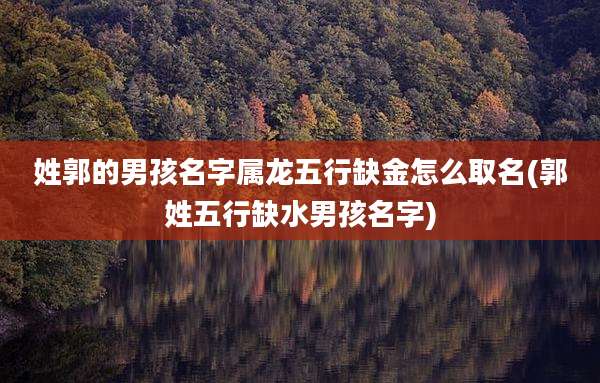 姓郭的男孩名字属龙五行缺金怎么取名(郭姓五行缺水男孩名字)