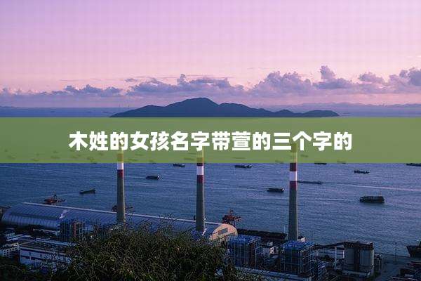 木姓的女孩名字带萱的三个字的