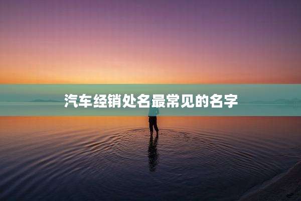 汽车经销处名最常见的名字