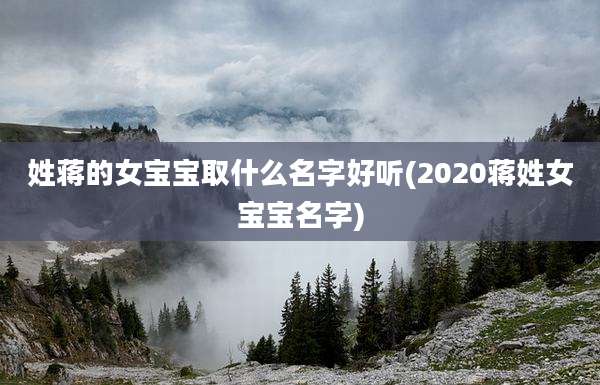 姓蒋的女宝宝取什么名字好听(2020蒋姓女宝宝名字)