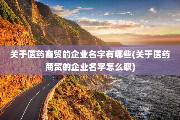 关于医药商贸的企业名字有哪些(关于医药商贸的企业名字怎么取)