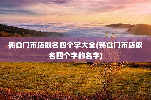 熟食门市店取名四个字大全(熟食门市店取名四个字的名字)