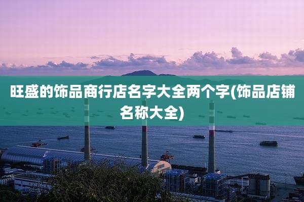 旺盛的饰品商行店名字大全两个字(饰品店铺名称大全)