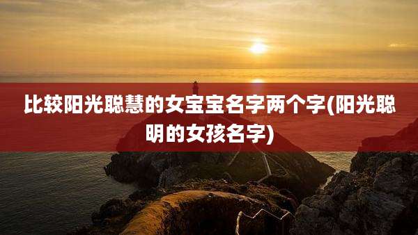 比较阳光聪慧的女宝宝名字两个字(阳光聪明的女孩名字)