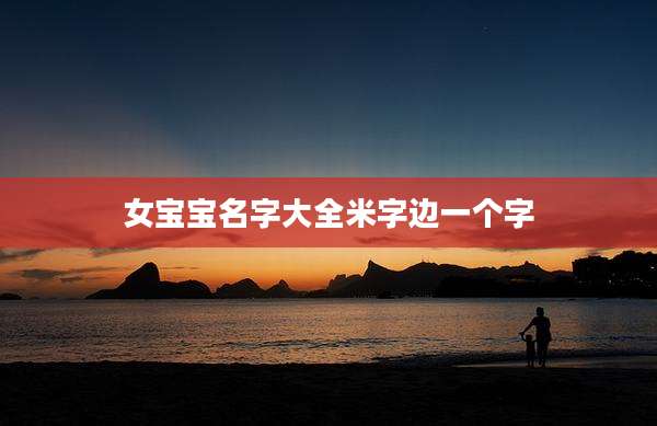 女宝宝名字大全米字边一个字