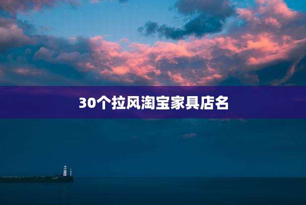 30个拉风淘宝家具店名