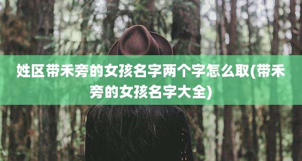 姓区带禾旁的女孩名字两个字怎么取(带禾旁的女孩名字大全)