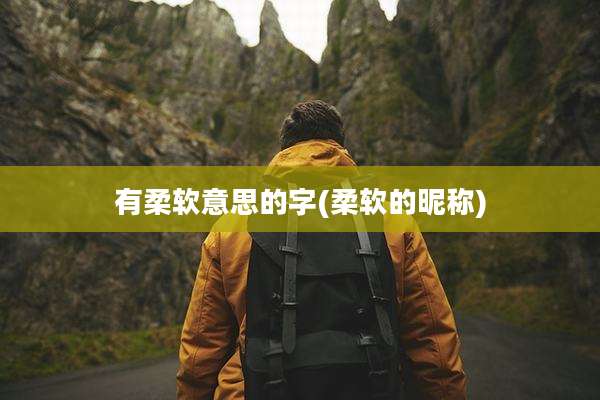 有柔软意思的字(柔软的昵称)