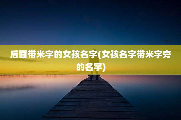 后面带米字的女孩名字(女孩名字带米字旁的名字)