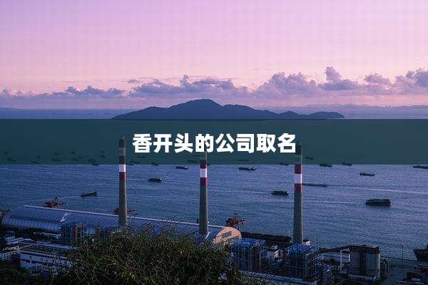 香开头的公司取名