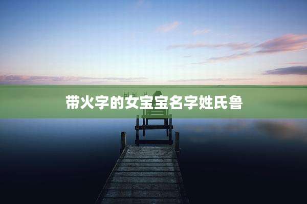 带火字的女宝宝名字姓氏鲁