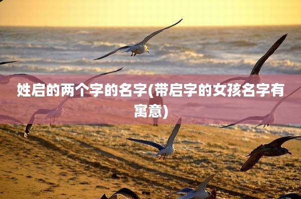 姓启的两个字的名字(带启字的女孩名字有寓意)