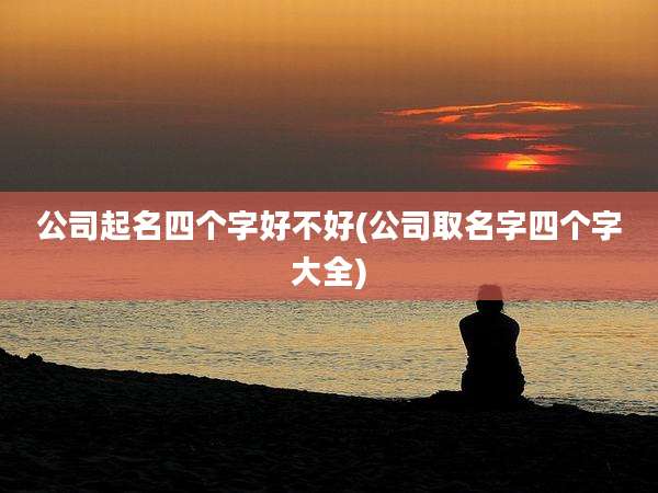 公司起名四个字好不好(公司取名字四个字大全)