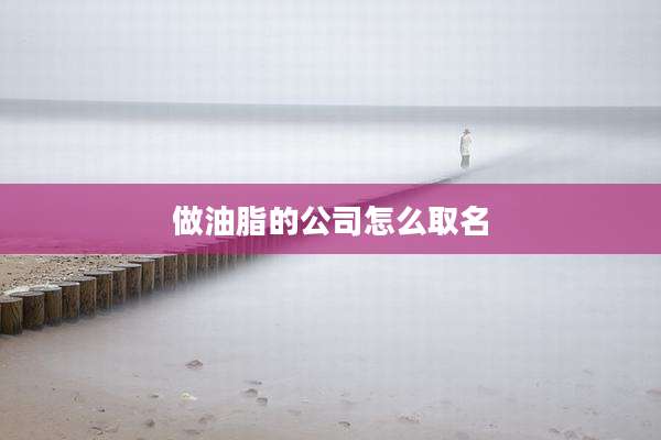 做油脂的公司怎么取名