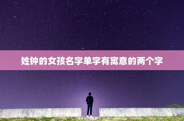 姓钟的女孩名字单字有寓意的两个字