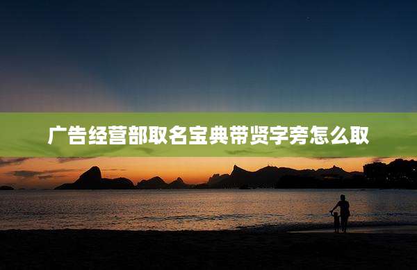广告经营部取名宝典带贤字旁怎么取