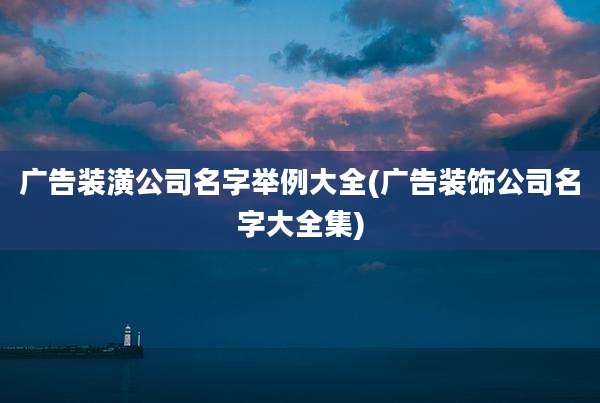 广告装潢公司名字举例大全(广告装饰公司名字大全集)