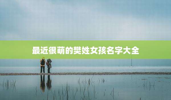 最近很萌的樊姓女孩名字大全