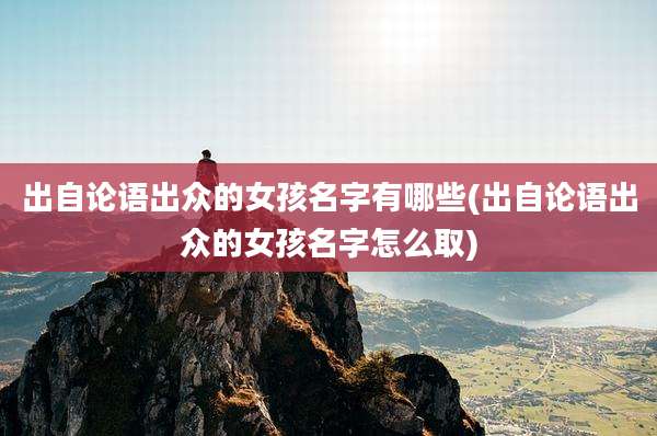 出自论语出众的女孩名字有哪些(出自论语出众的女孩名字怎么取)