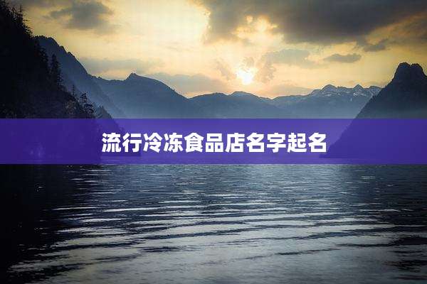 流行冷冻食品店名字起名