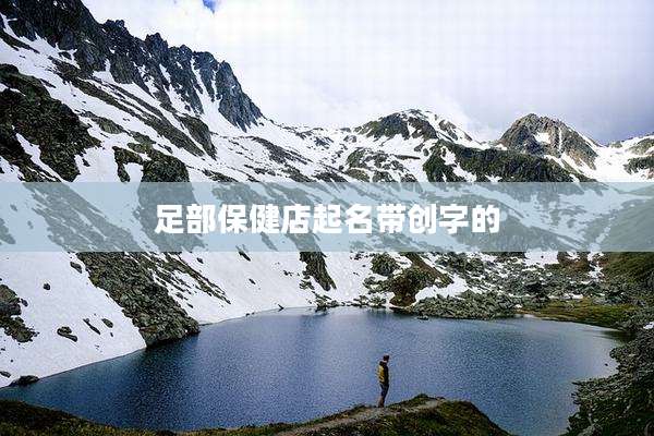 足部保健店起名带创字的