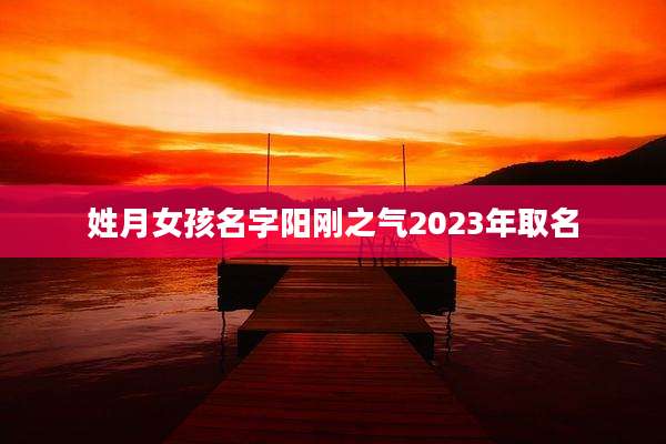 姓月女孩名字阳刚之气2023年取名