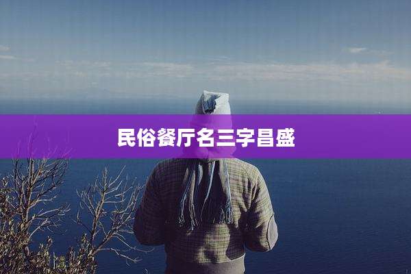 民俗餐厅名三字昌盛