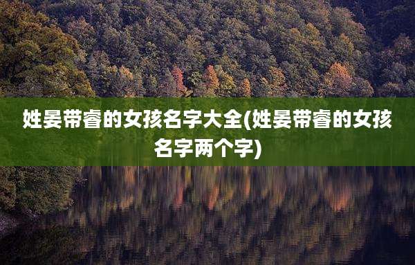 姓晏带睿的女孩名字大全(姓晏带睿的女孩名字两个字)