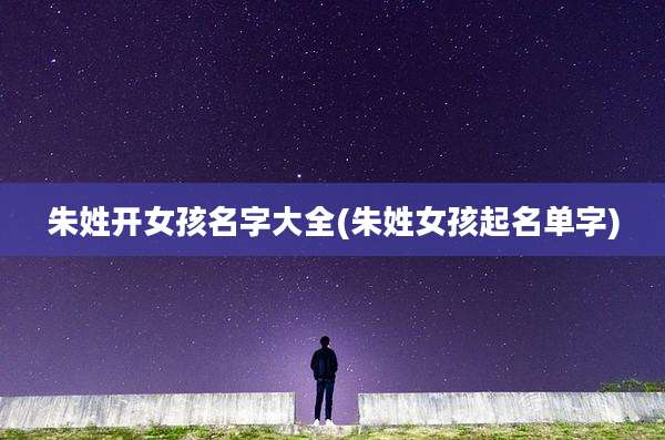 朱姓开女孩名字大全(朱姓女孩起名单字)