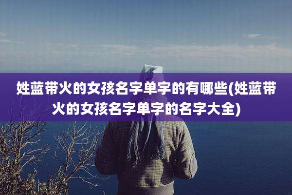 姓蓝带火的女孩名字单字的有哪些(姓蓝带火的女孩名字单字的名字大全)