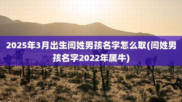 2025年3月出生闫姓男孩名字怎么取(闫姓男孩名字2022年属牛)