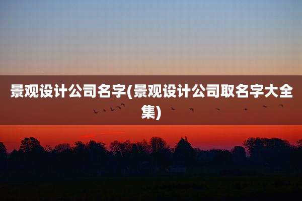景观设计公司名字(景观设计公司取名字大全集)