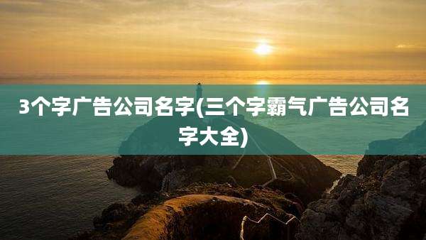 3个字广告公司名字(三个字霸气广告公司名字大全)
