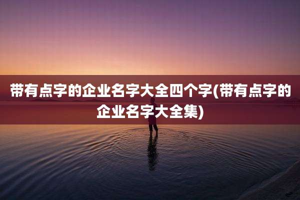 带有点字的企业名字大全四个字(带有点字的企业名字大全集)