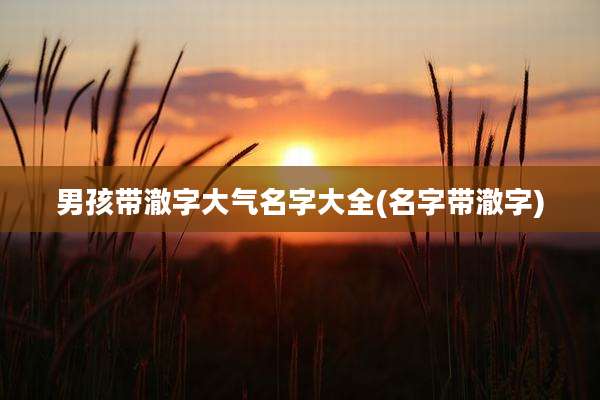 男孩带澈字大气名字大全(名字带澈字)