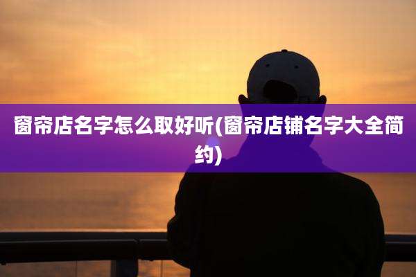 窗帘店名字怎么取好听(窗帘店铺名字大全简约)