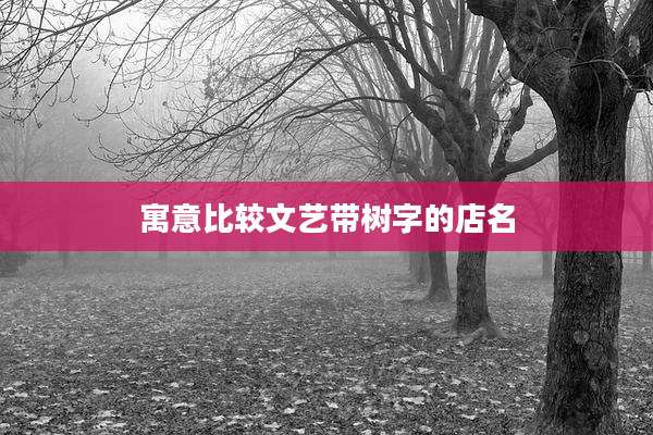 寓意比较文艺带树字的店名