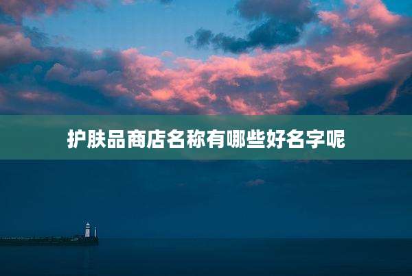 护肤品商店名称有哪些好名字呢