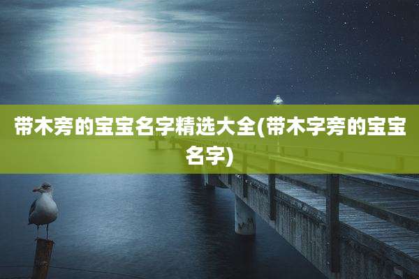 带木旁的宝宝名字精选大全(带木字旁的宝宝名字)