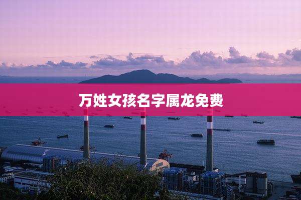 万姓女孩名字属龙免费