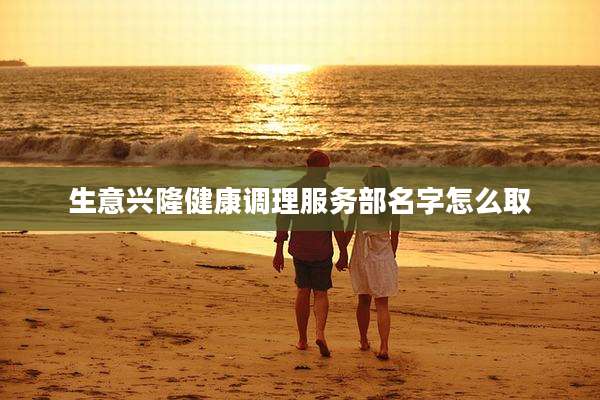 生意兴隆健康调理服务部名字怎么取